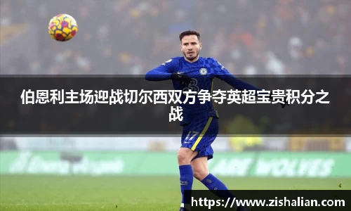 伯恩利主场迎战切尔西双方争夺英超宝贵积分之战