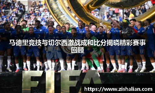 马德里竞技与切尔西激战成和比分揭晓精彩赛事回顾